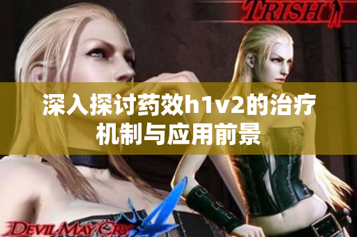 深入探讨药效h1v2的治疗机制与应用前景
