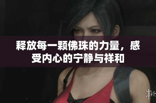 释放每一颗佛珠的力量，感受内心的宁静与祥和