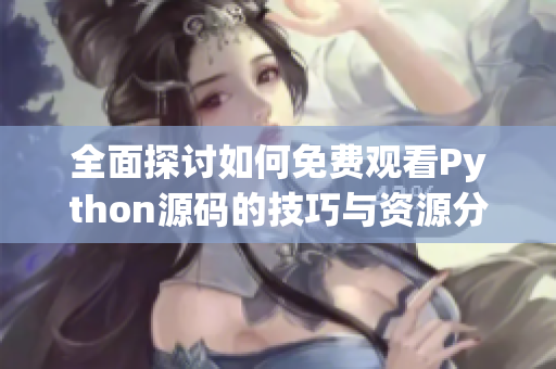全面探讨如何免费观看Python源码的技巧与资源分享