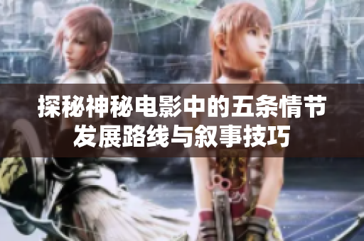 探秘神秘电影中的五条情节发展路线与叙事技巧