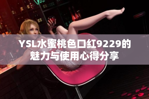 YSL水蜜桃色口红9229的魅力与使用心得分享