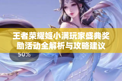 王者荣耀姬小满玩家盛典奖励活动全解析与攻略建议