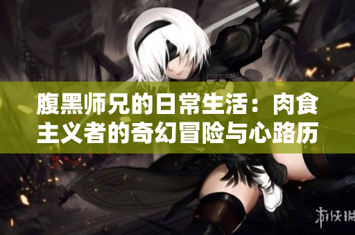 腹黑师兄的日常生活：肉食主义者的奇幻冒险与心路历程