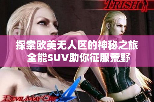 探索欧美无人区的神秘之旅 全能SUV助你征服荒野