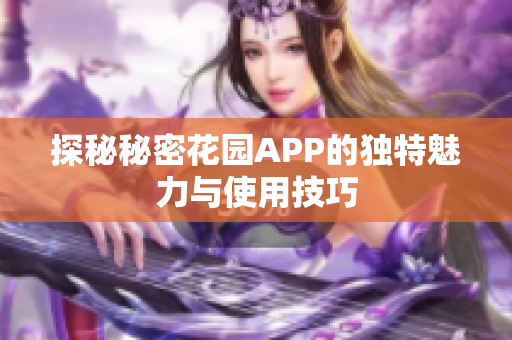 探秘秘密花园APP的独特魅力与使用技巧
