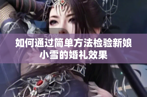 如何通过简单方法检验新娘小雪的婚礼效果