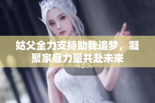 姑父全力支持助我追梦，凝聚家庭力量共赴未来
