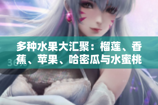 多种水果大汇聚：榴莲、香蕉、苹果、哈密瓜与水蜜桃的美味组合
