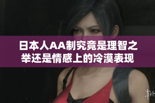 日本人AA制究竟是理智之举还是情感上的冷漠表现