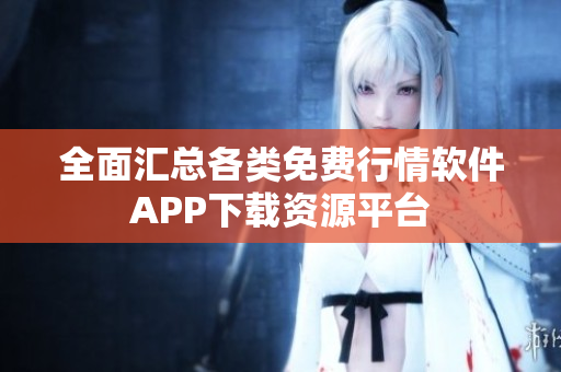 全面汇总各类免费行情软件APP下载资源平台