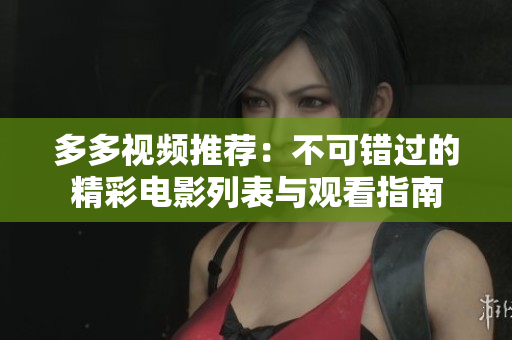 多多视频推荐：不可错过的精彩电影列表与观看指南