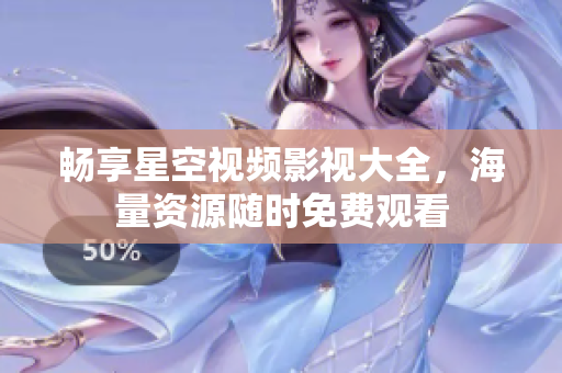 畅享星空视频影视大全，海量资源随时免费观看