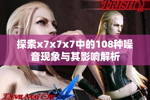 探索x7x7x7中的108种噪音现象与其影响解析