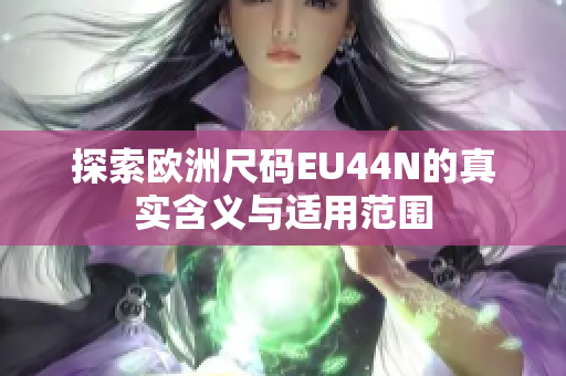 探索欧洲尺码EU44N的真实含义与适用范围