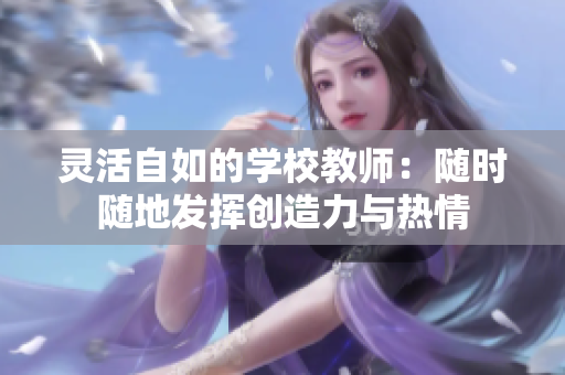 灵活自如的学校教师：随时随地发挥创造力与热情