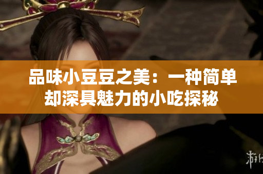 品味小豆豆之美：一种简单却深具魅力的小吃探秘