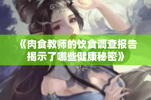 《肉食教师的饮食调查报告揭示了哪些健康秘密》