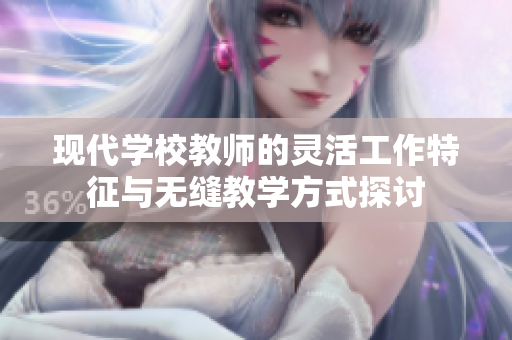 现代学校教师的灵活工作特征与无缝教学方式探讨