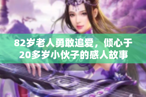 82岁老人勇敢追爱，倾心于20多岁小伙子的感人故事