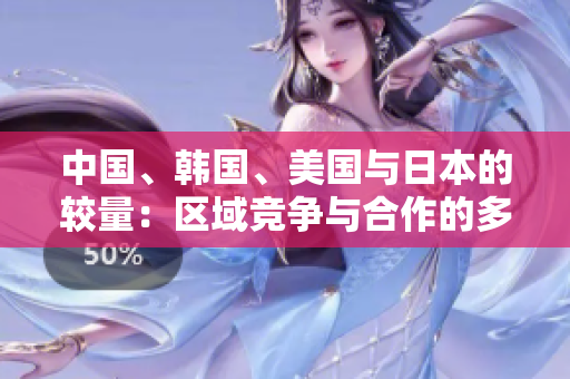 中国、韩国、美国与日本的较量：区域竞争与合作的多维视角