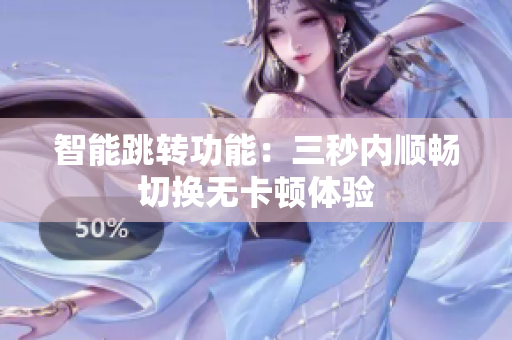 智能跳转功能：三秒内顺畅切换无卡顿体验