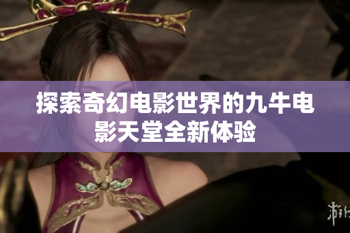 探索奇幻电影世界的九牛电影天堂全新体验