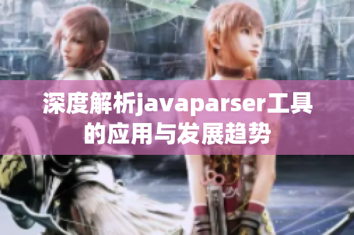 深度解析javaparser工具的应用与发展趋势