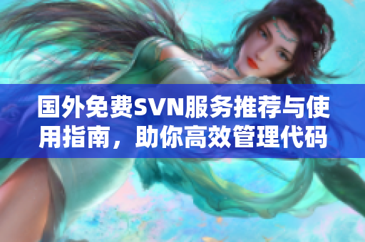 国外免费SVN服务推荐与使用指南，助你高效管理代码
