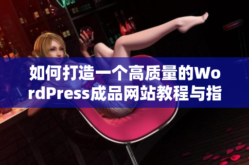 如何打造一个高质量的WordPress成品网站教程与指南