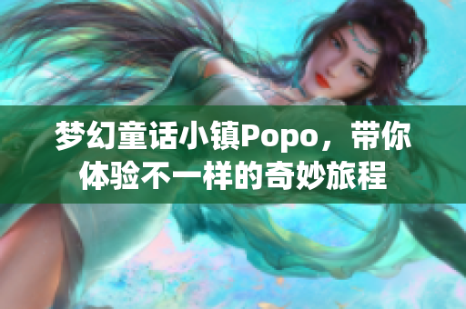 梦幻童话小镇Popo，带你体验不一样的奇妙旅程