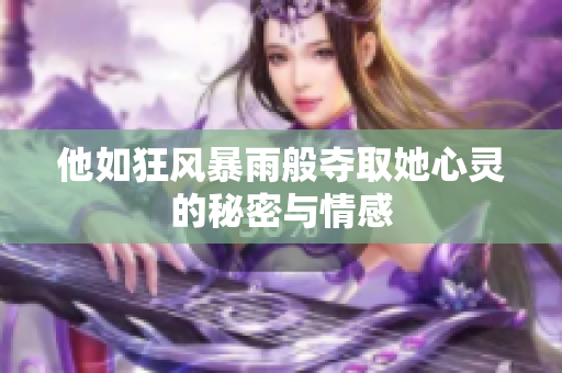 他如狂风暴雨般夺取她心灵的秘密与情感