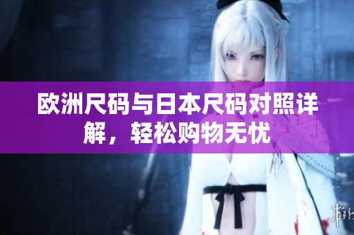 欧洲尺码与日本尺码对照详解，轻松购物无忧