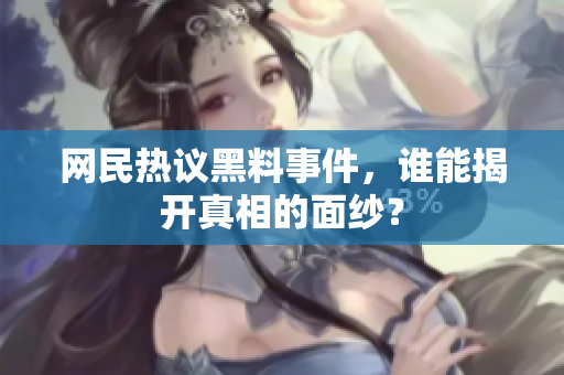 网民热议黑料事件，谁能揭开真相的面纱？