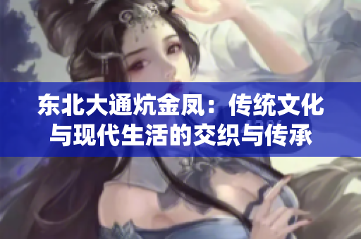东北大通炕金凤：传统文化与现代生活的交织与传承
