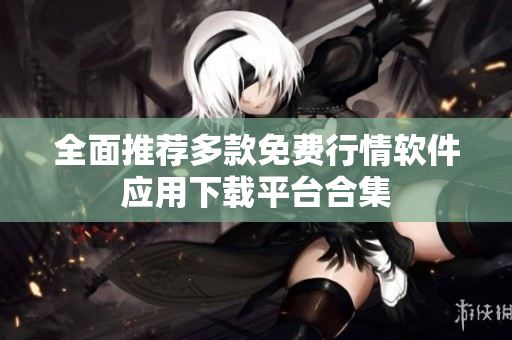 全面推荐多款免费行情软件应用下载平台合集