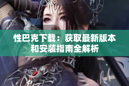 性巴克下载：获取最新版本和安装指南全解析