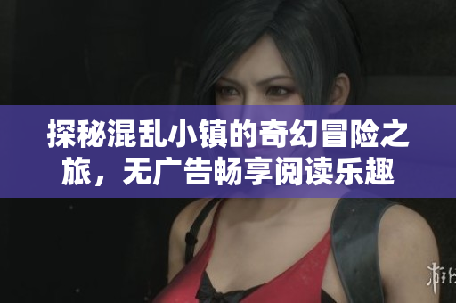 探秘混乱小镇的奇幻冒险之旅，无广告畅享阅读乐趣