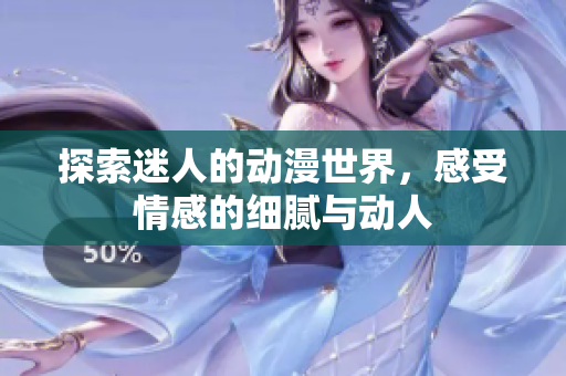 探索迷人的动漫世界，感受情感的细腻与动人