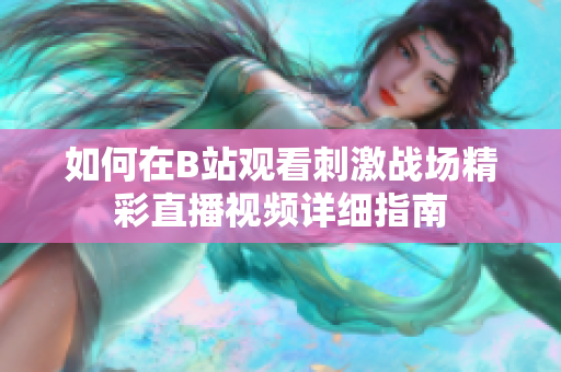 如何在B站观看刺激战场精彩直播视频详细指南