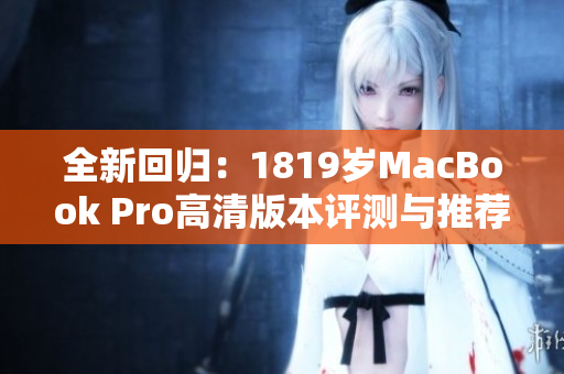 全新回归：1819岁MacBook Pro高清版本评测与推荐