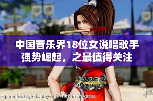 中国音乐界18位女说唱歌手强势崛起，之最值得关注