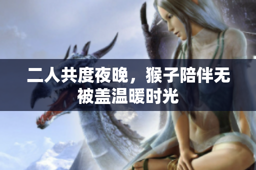 二人共度夜晚，猴子陪伴无被盖温暖时光