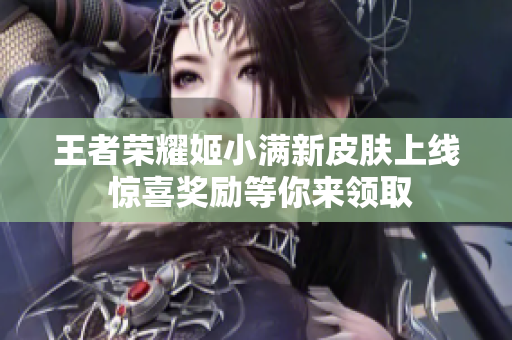 王者荣耀姬小满新皮肤上线 惊喜奖励等你来领取