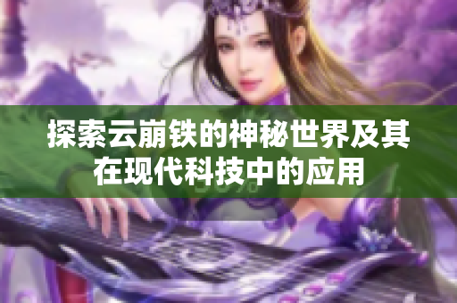 探索云崩铁的神秘世界及其在现代科技中的应用