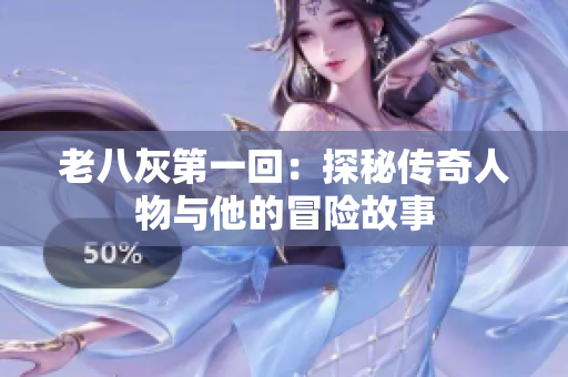老八灰第一回：探秘传奇人物与他的冒险故事
