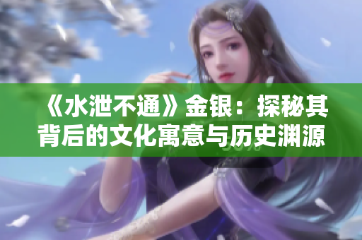 《水泄不通》金银：探秘其背后的文化寓意与历史渊源