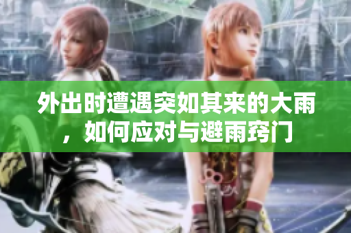 外出时遭遇突如其来的大雨，如何应对与避雨窍门