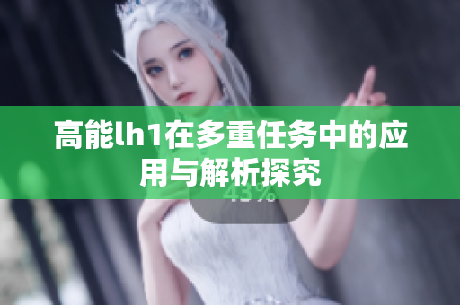 高能lh1在多重任务中的应用与解析探究