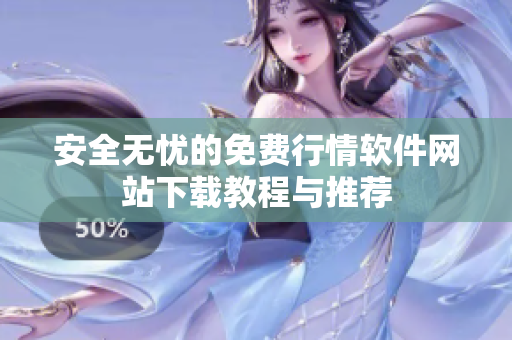 安全无忧的免费行情软件网站下载教程与推荐
