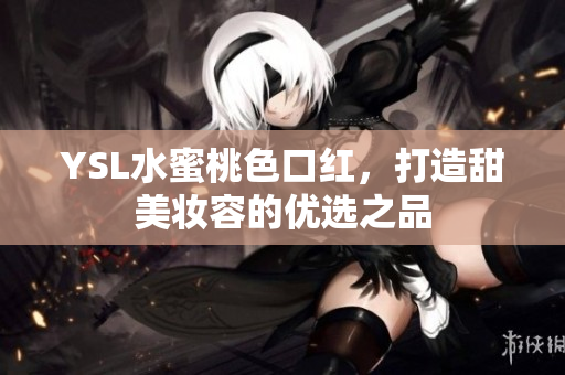 YSL水蜜桃色口红，打造甜美妆容的优选之品